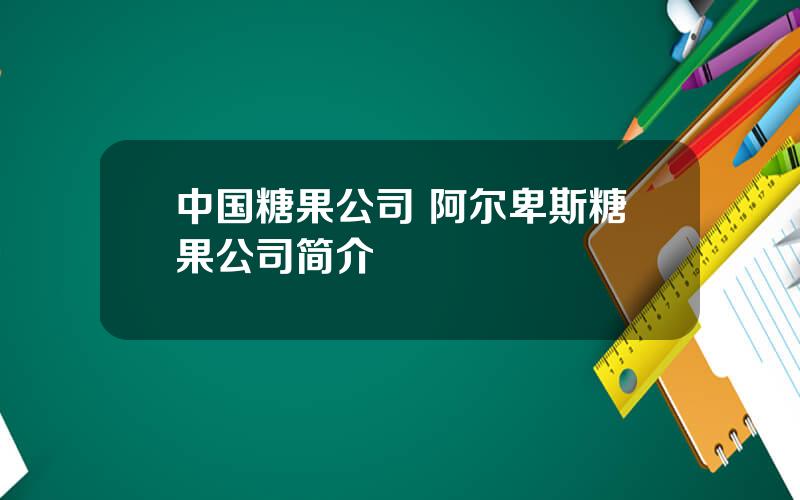 中国糖果公司 阿尔卑斯糖果公司简介